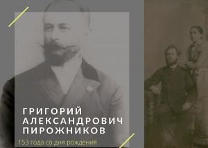 4 августа 2022г. исполнилось 153 года со дня рождения Григория Александровича Пирожникова.
