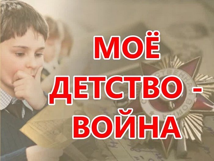 «Моё детство – война»